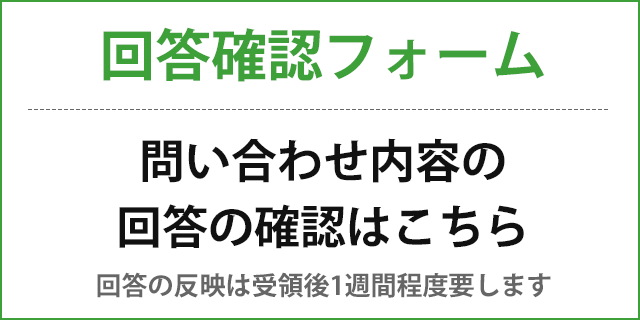 回答確認フォーム 問い合わせ内容の回答の確認はこちら（回答の反映は受領後1週間程度要します。）